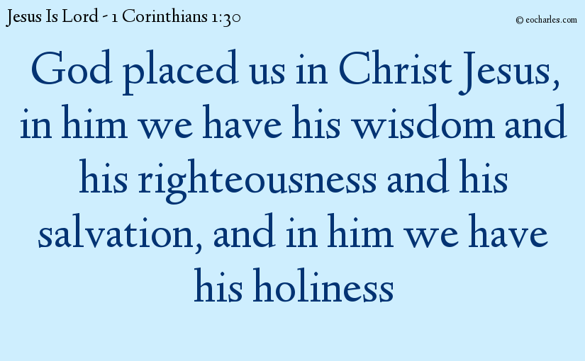 In Christ Jesus We Have Wisdom, Righteousness, Salvation, And Holiness