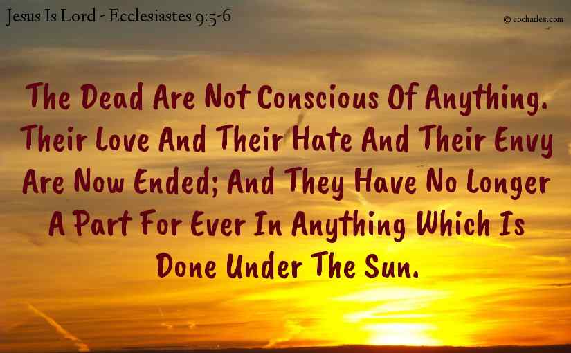 The dead are not conscious of anything.Their love and their hate and their envy are now ended; and they have no longer a part for ever in anything which is done under the sun.