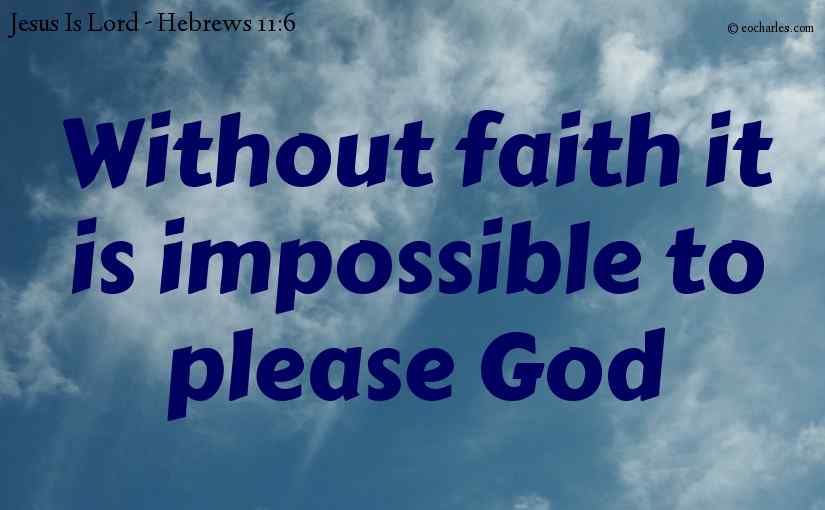 Without faith it is impossible to please God