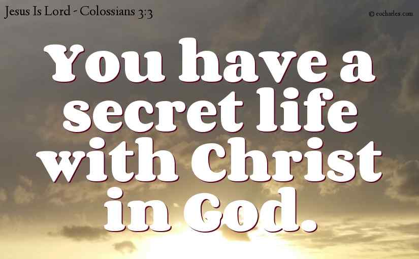 You have a secret life with Christ in God.