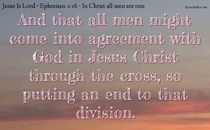 And that all men might come into agreement with God in Jesus Christ through the cross, so putting an end to that division.