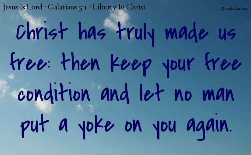 Christ has truly made us free: then keep your free condition and let no man put a yoke on you again.