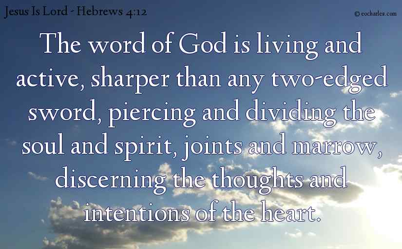 The word of God is living and active, sharper than any two-edged sword, piercing and dividing the soul and spirit, joints and marrow, discerning the thoughts and intentions of the heart.