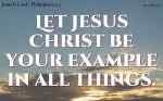 Let Jesus Christ be your example in all things.