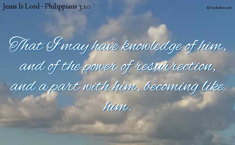 That I may have knowledge of him, and of the power of resurrection, and a part with him, becoming like him.