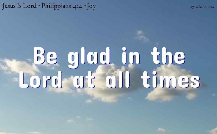 Be glad in the Lord at all times
