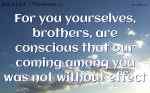 For you yourselves, brothers, are conscious that our coming among you was not without effect