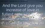 And the Lord give you increase of love in fullest measure to one another and to all men, even as our love to you