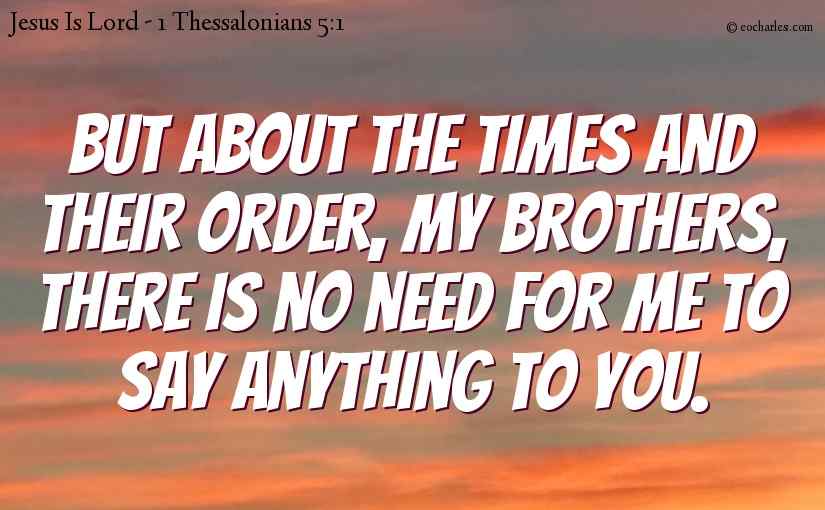But about the times and their order, my brothers, there is no need for me to say anything to you.
