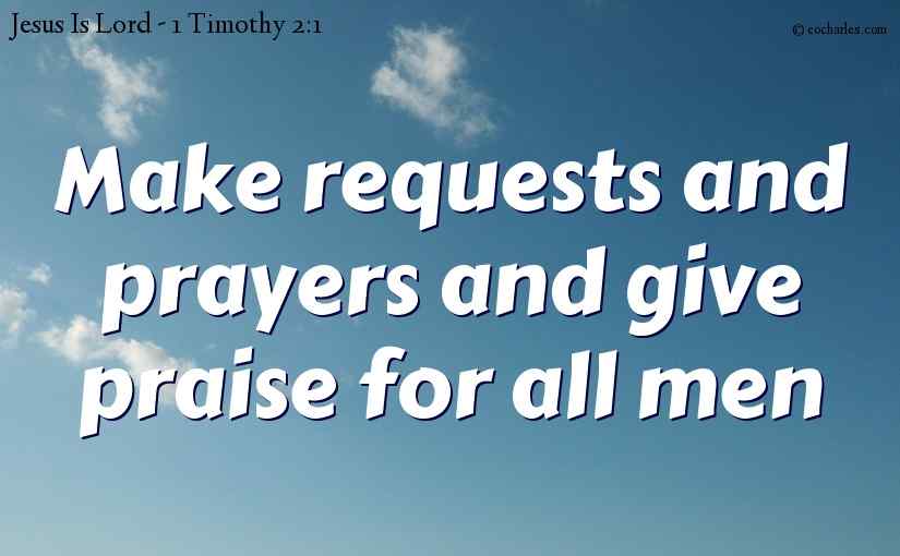 Make requests and prayers and give praise for all men