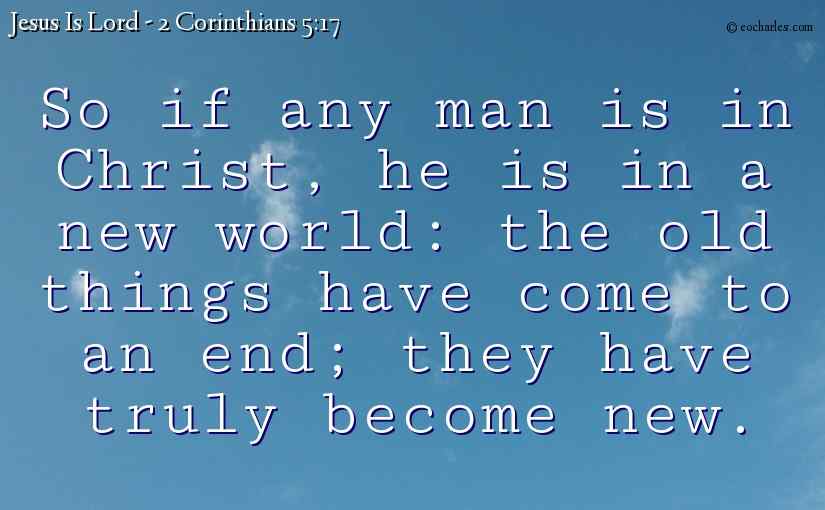 So if any man is in Christ, he is in a new world