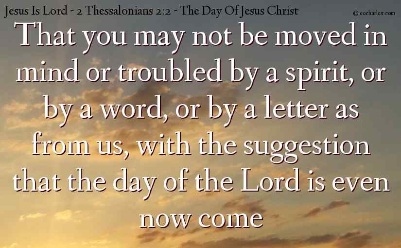 That you may not be moved in mind or troubled by a spirit, or by a word, or by a letter as from us, with the suggestion that the day of the Lord is even now come