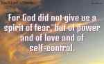 For God did not give us a spirit of fear, but of power and of love and of self-control.