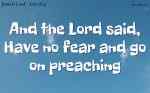 And the Lord said, Have no fear and go on preaching