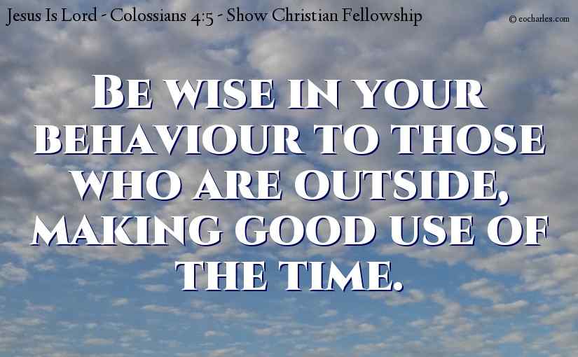 Be wise in your behaviour to those who are outside.