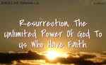 Resurrection, The Unlimited Power Of God To Us Who Have Faith.