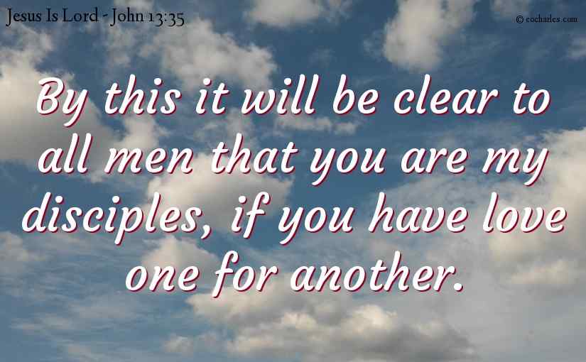 By this it will be clear to all men that you are my disciples, if you have love one for another.