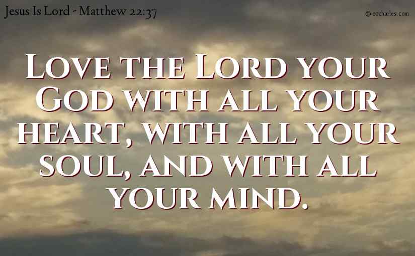 Love the Lord your God with all your heart, with all your soul, and with all your mind.