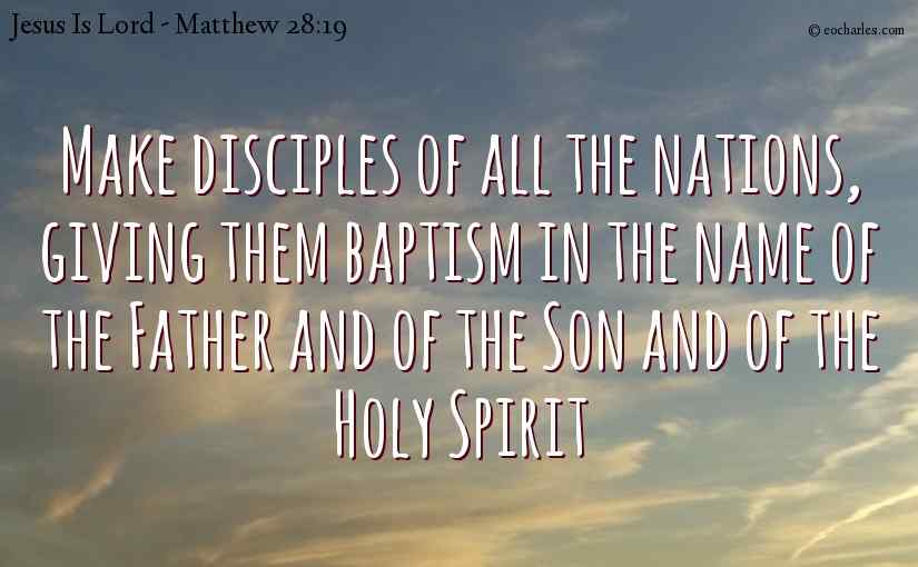 Make disciples of all the nations, giving them baptism in the name of the Father and of the Son and of the Holy Spirit