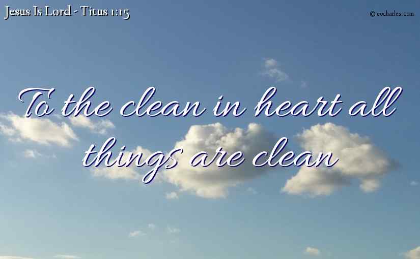 To the clean in heart all things are clean