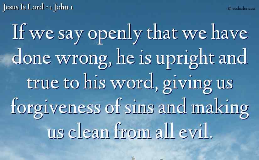 If we say openly that we have done wrong, he is upright and true to his word, giving us forgiveness of sins and making us clean from all evil.