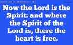 Now the Lord is the Spirit: and where the Spirit of the Lord is, there the heart is free.