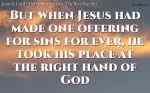 But when Jesus had made one offering for sins for ever, he took his place at the right hand of God