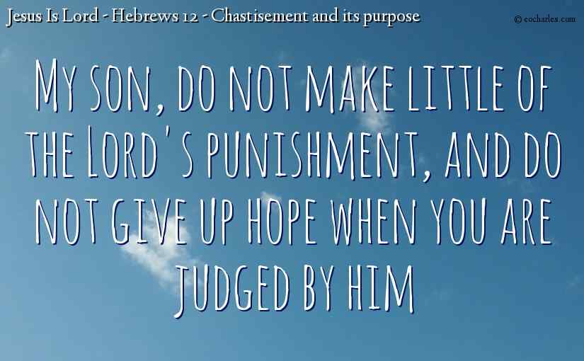 My son, do not make little of the Lord's punishment, and do not give up hope when you are judged by him