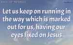 Let us keep on running in the way which is marked out for us, having our eyes fixed on Jesus