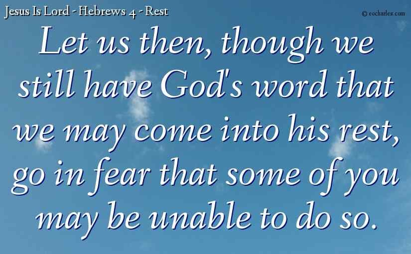 Let us then, though we still have God's word that we may come into his rest, go in fear that some of you may be unable to do so.