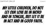 My little children, do not let our love be in word and in tongue, but let it be in act and in good faith.