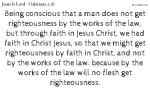 Being conscious that a man does not get righteousness by the works of the law, but through faith in Jesus Christ, we had faith in Christ Jesus, so that we might get righteousness by faith in Christ, and not by the works of the law: because by the works of the law will no flesh get righteousness.