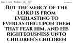 But the mercy of the LORD is from everlasting to everlasting upon them that fear him, and his righteousness unto children's children