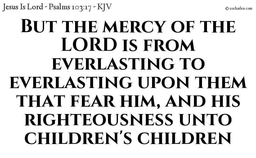 But the mercy of the LORD is from everlasting to everlasting upon them that fear him, and his righteousness unto children's children