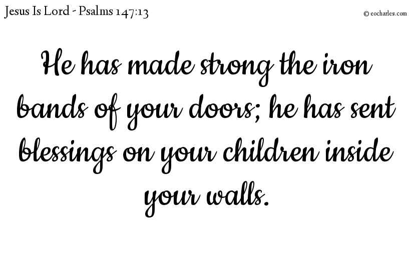 He has made strong the iron bands of your doors; he has sent blessings on your children inside your walls.