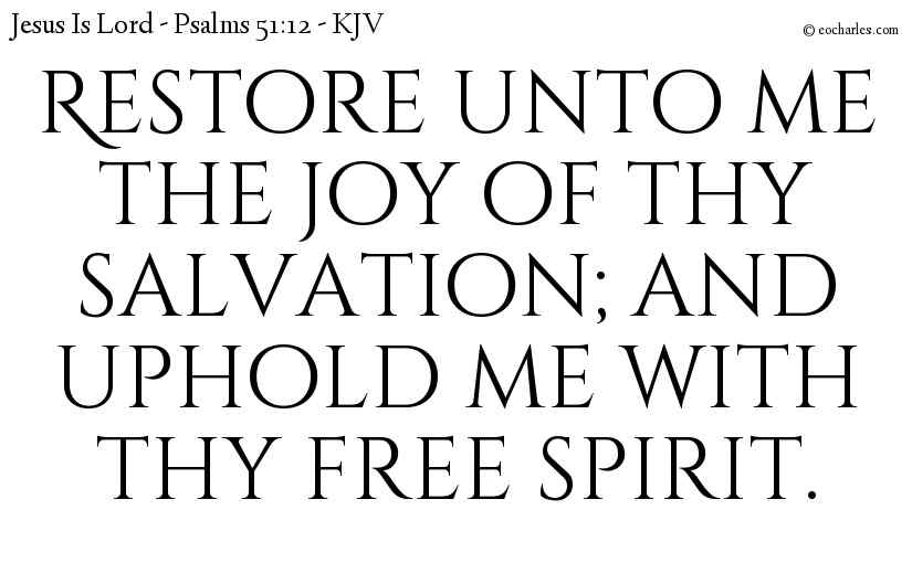 Restore unto me the joy of thy salvation; and uphold me with thy free spirit.