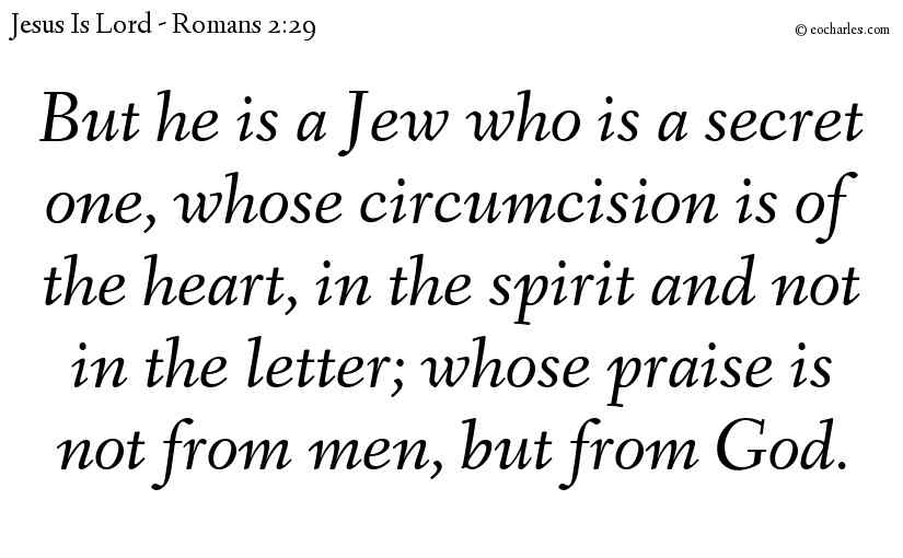 But he is a Jew who is a secret one, whose circumcision is of the heart, in the spirit and not in the letter; whose praise is not from men, but from God.