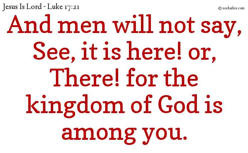 And men will not say, See, it is here! or, There! for the kingdom of God is among you.
