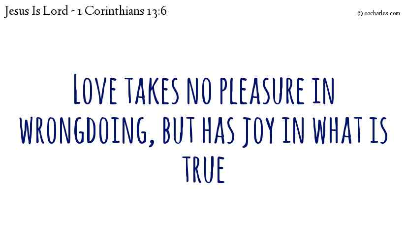Love takes no pleasure in wrongdoing, but has joy in what is true