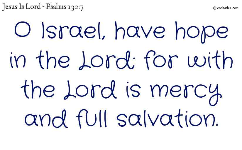 O Israel, have hope in the Lord; for with the Lord is mercy and full salvation.