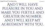 And I will have pleasure in you and make you fertile and greater in number; and I will keep my agreement with you.