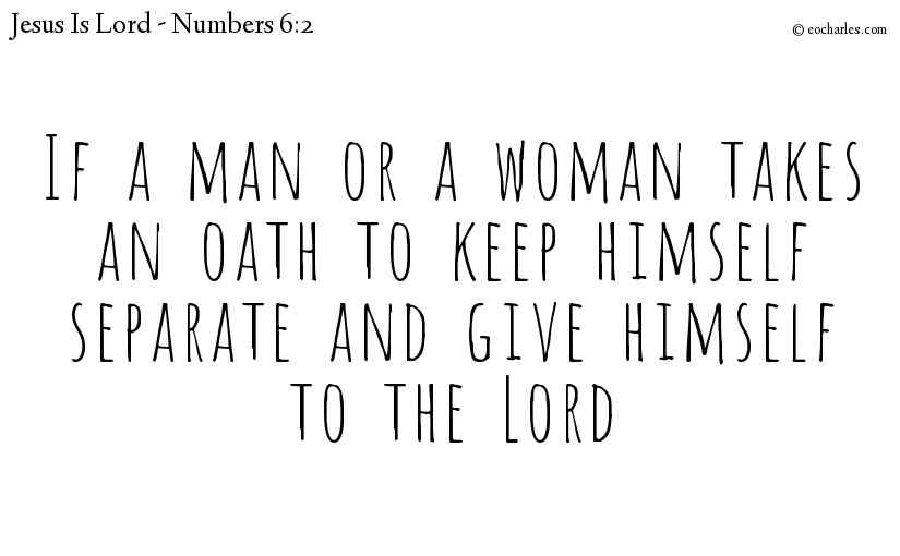 If a man or a woman takes an oath to keep himself separate and give himself to the Lord