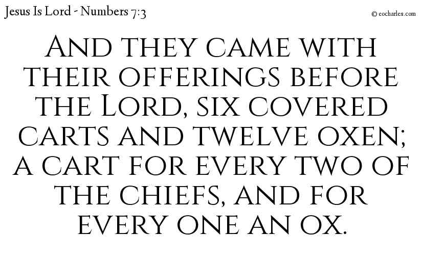 And they came with their offerings before the Lord, six covered carts and twelve oxen; a cart for every two of the chiefs, and for every one an ox.