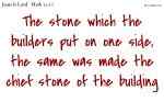 The stone which the builders put on one side, the same was made the chief stone of the building
