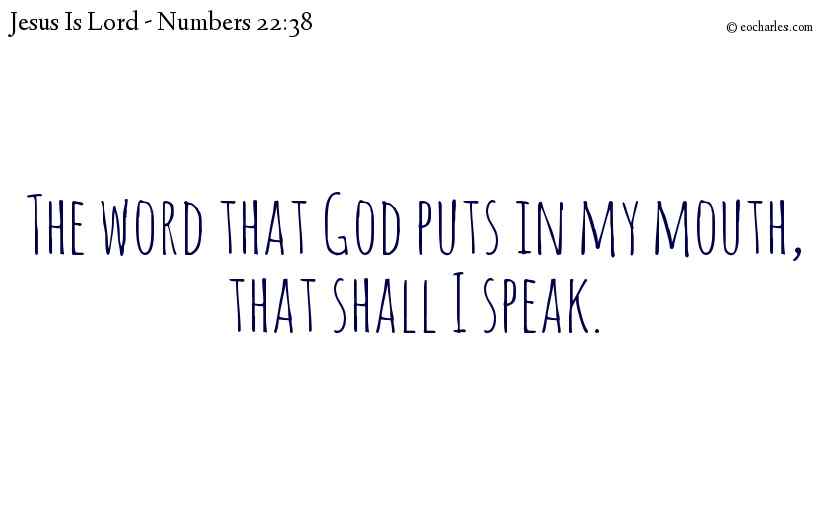 The word that God puts in my mouth, that shall I speak.