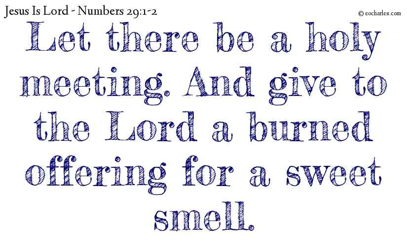 Let there be a holy meeting. And give to the Lord a burned offering for a sweet smell.