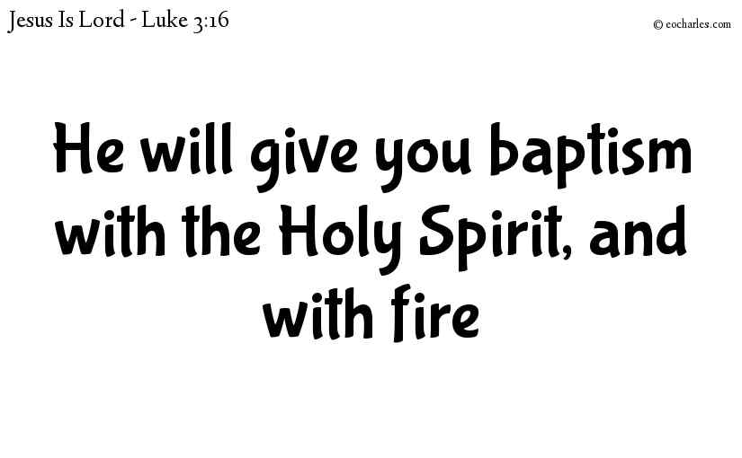 He will give you baptism with the Holy Spirit, and with fire