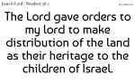 The Lord gave orders to my lord to make distribution of the land as their heritage to the children of Israel.