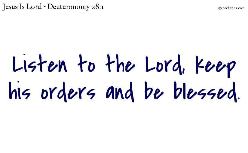 Listen to the Lord, keep his orders and be blessed.