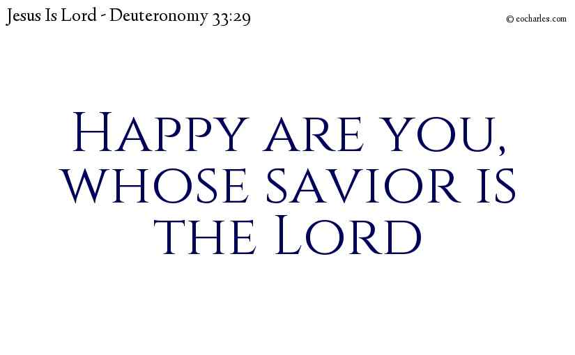 Happy are you,
whose savior is the Lord